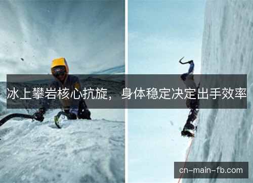 冰上攀岩核心抗旋，身体稳定决定出手效率