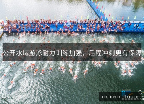 公开水域游泳耐力训练加强，后程冲刺更有保障